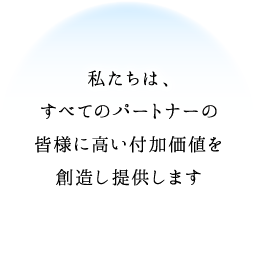 私たちは、すべてのお客様に満足度の高い商品と高品質のサービスを提供します。